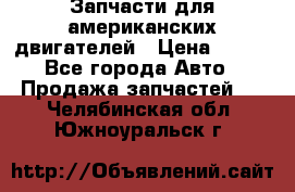 Запчасти для американских двигателей › Цена ­ 999 - Все города Авто » Продажа запчастей   . Челябинская обл.,Южноуральск г.